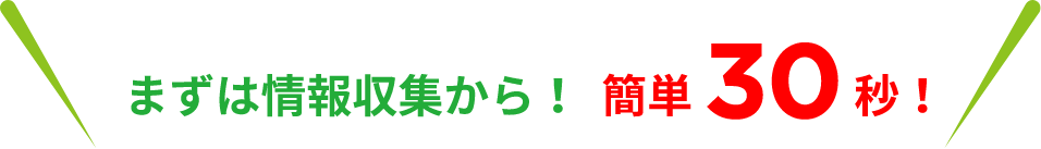 まずは情報収集から！簡単30秒